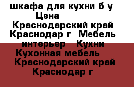 2 шкафа для кухни б/у › Цена ­ 1 000 - Краснодарский край, Краснодар г. Мебель, интерьер » Кухни. Кухонная мебель   . Краснодарский край,Краснодар г.